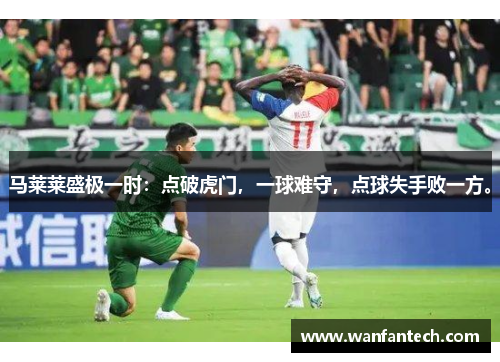 马莱莱盛极一时：点破虎门，一球难守，点球失手败一方。